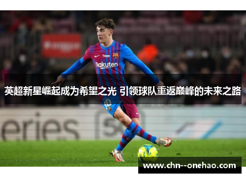 英超新星崛起成为希望之光 引领球队重返巅峰的未来之路