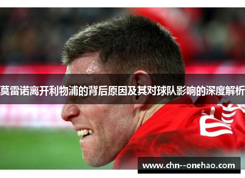 莫雷诺离开利物浦的背后原因及其对球队影响的深度解析 莫雷诺离开利物浦的背后原因及其对球队影响的深度解析