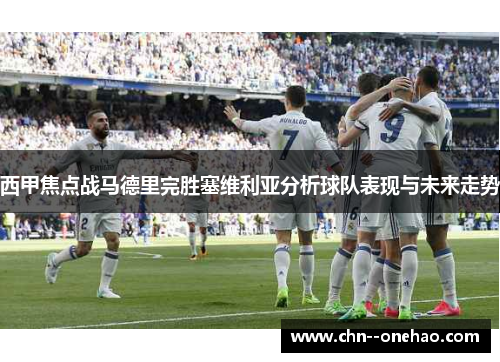 西甲焦点战马德里完胜塞维利亚分析球队表现与未来走势 西甲焦点战马德里完胜塞维利亚分析球队表现与未来走势