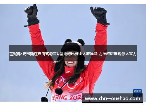 詹妮弗·史密斯在自由式滑雪U型场地比赛中大放异彩 力压群雄展现惊人实力 詹妮弗·史密斯在自由式滑雪U型场地比赛中大放异彩 力压群雄展现惊人实力