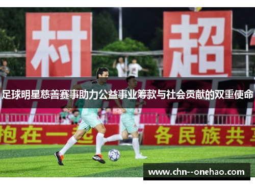 足球明星慈善赛事助力公益事业筹款与社会贡献的双重使命 足球明星慈善赛事助力公益事业筹款与社会贡献的双重使命