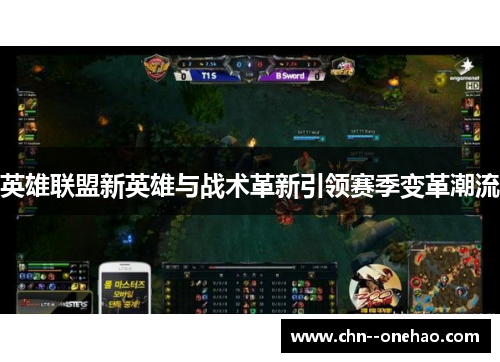 英雄联盟新英雄与战术革新引领赛季变革潮流
