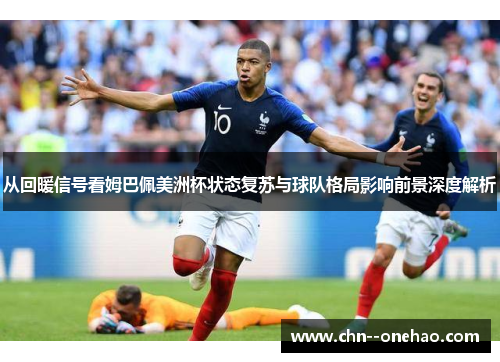 从回暖信号看姆巴佩美洲杯状态复苏与球队格局影响前景深度解析 从回暖信号看姆巴佩美洲杯状态复苏与球队格局影响前景深度解析