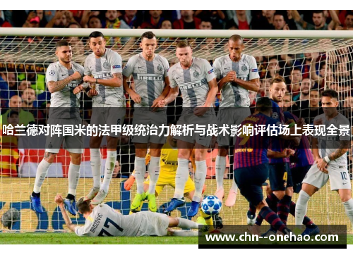 哈兰德对阵国米的法甲级统治力解析与战术影响评估场上表现全景