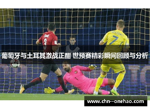 葡萄牙与土耳其激战正酣 世预赛精彩瞬间回顾与分析