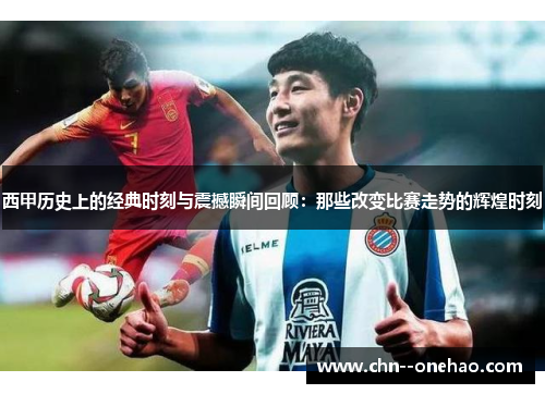 西甲历史上的经典时刻与震撼瞬间回顾:那些改变比赛走势的辉煌时刻 西甲历史上的经典时刻与震撼瞬间回顾:那些改变比赛走势的辉煌时刻