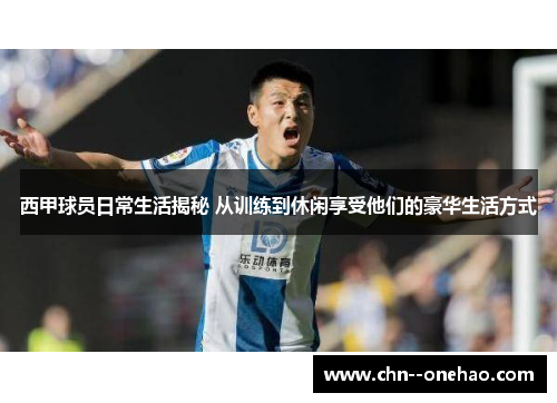 西甲球员日常生活揭秘 从训练到休闲享受他们的豪华生活方式 西甲球员日常生活揭秘 从训练到休闲享受他们的豪华生活方式