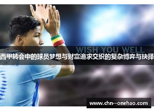 西甲转会中的球员梦想与财富追求交织的复杂博弈与抉择 西甲转会中的球员梦想与财富追求交织的复杂博弈与抉择