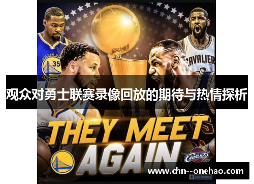 观众对勇士联赛录像回放的期待与热情探析 观众对勇士联赛录像回放的期待与热情探析