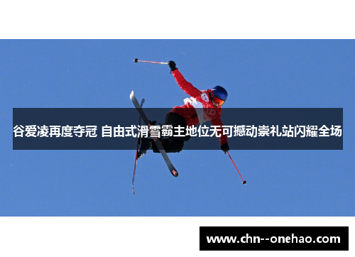 谷爱凌再度夺冠 自由式滑雪霸主地位无可撼动崇礼站闪耀全场 谷爱凌再度夺冠 自由式滑雪霸主地位无可撼动崇礼站闪耀全场