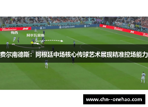 费尔南德斯:阿根廷中场核心传球艺术展现精准控场能力 费尔南德斯:阿根廷中场核心传球艺术展现精准控场能力