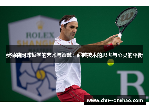费德勒网球哲学的艺术与智慧:超越技术的思考与心灵的平衡 费德勒网球哲学的艺术与智慧:超越技术的思考与心灵的平衡