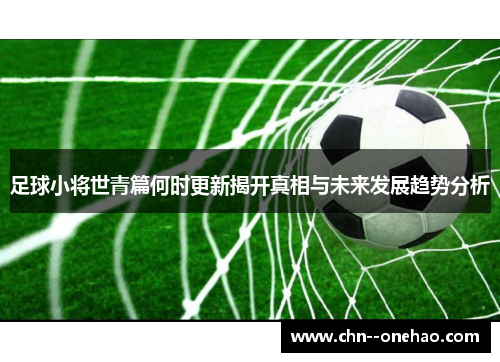 足球小将世青篇何时更新揭开真相与未来发展趋势分析 足球小将世青篇何时更新揭开真相与未来发展趋势分析