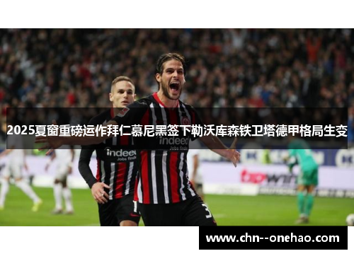 2025夏窗重磅运作拜仁慕尼黑签下勒沃库森铁卫塔德甲格局生变 2025夏窗重磅运作拜仁慕尼黑签下勒沃库森铁卫塔德甲格局生变
