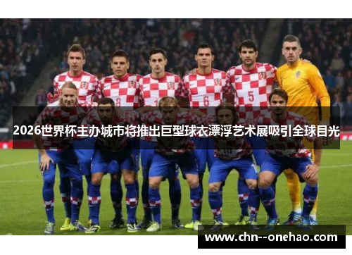 2026世界杯主办城市将推出巨型球衣漂浮艺术展吸引全球目光 2026世界杯主办城市将推出巨型球衣漂浮艺术展吸引全球目光