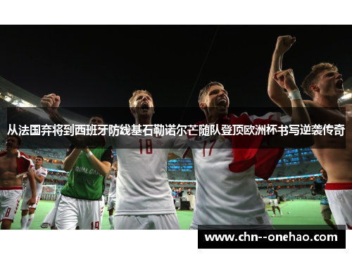 从法国弃将到西班牙防线基石勒诺尔芒随队登顶欧洲杯书写逆袭传奇 从法国弃将到西班牙防线基石勒诺尔芒随队登顶欧洲杯书写逆袭传奇