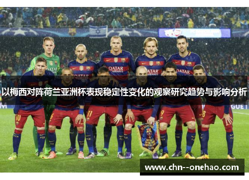 以梅西对阵荷兰亚洲杯表现稳定性变化的观察研究趋势与影响分析 以梅西对阵荷兰亚洲杯表现稳定性变化的观察研究趋势与影响分析