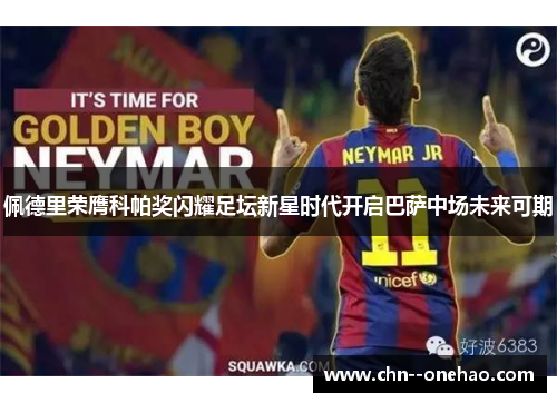 佩德里荣膺科帕奖闪耀足坛新星时代开启巴萨中场未来可期 佩德里荣膺科帕奖闪耀足坛新星时代开启巴萨中场未来可期