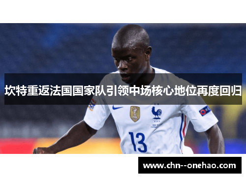 坎特重返法国国家队引领中场核心地位再度回归 坎特重返法国国家队引领中场核心地位再度回归