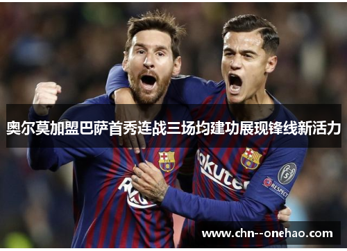 奥尔莫加盟巴萨首秀连战三场均建功展现锋线新活力 奥尔莫加盟巴萨首秀连战三场均建功展现锋线新活力
