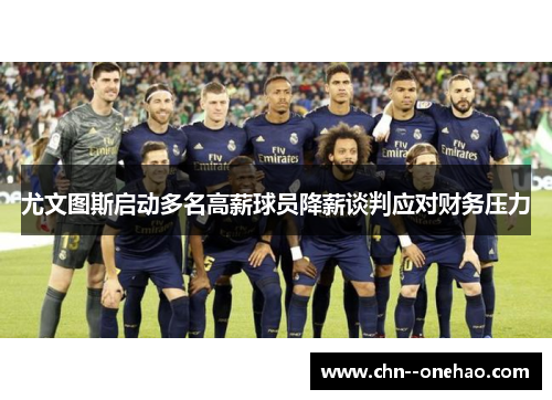尤文图斯启动多名高薪球员降薪谈判应对财务压力 尤文图斯启动多名高薪球员降薪谈判应对财务压力