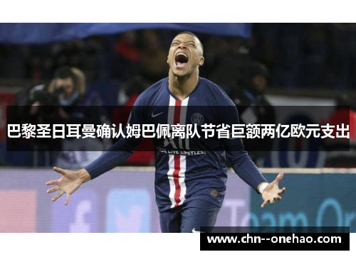 巴黎圣日耳曼确认姆巴佩离队节省巨额两亿欧元支出 巴黎圣日耳曼确认姆巴佩离队节省巨额两亿欧元支出