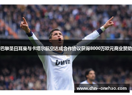 巴黎圣日耳曼与卡塔尔航空达成合作协议获得8000万欧元商业赞助 巴黎圣日耳曼与卡塔尔航空达成合作协议获得8000万欧元商业赞助