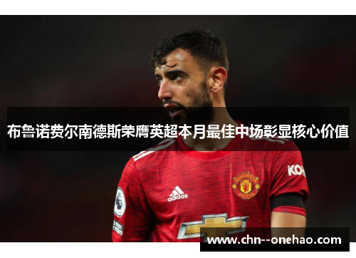 布鲁诺费尔南德斯荣膺英超本月最佳中场彰显核心价值 布鲁诺费尔南德斯荣膺英超本月最佳中场彰显核心价值