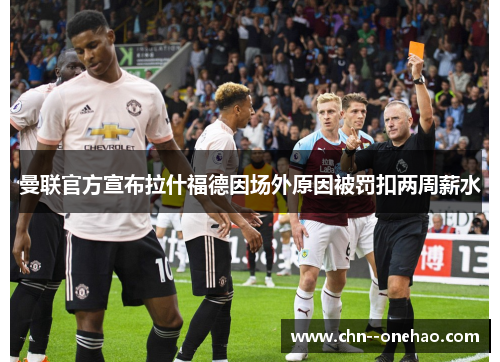 曼联官方宣布拉什福德因场外原因被罚扣两周薪水 曼联官方宣布拉什福德因场外原因被罚扣两周薪水