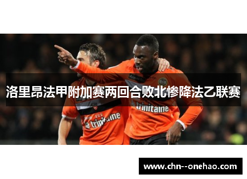 洛里昂法甲附加赛两回合败北惨降法乙联赛 洛里昂法甲附加赛两回合败北惨降法乙联赛