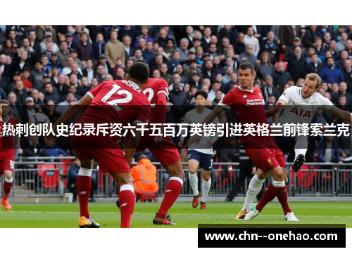 热刺创队史纪录斥资六千五百万英镑引进英格兰前锋索兰克 热刺创队史纪录斥资六千五百万英镑引进英格兰前锋索兰克
