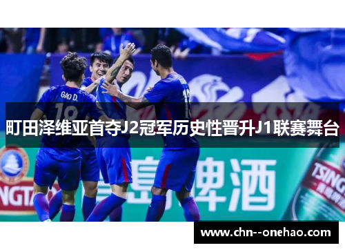 町田泽维亚首夺J2冠军历史性晋升J1联赛舞台 町田泽维亚首夺J2冠军历史性晋升J1联赛舞台