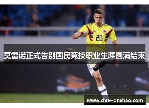 莫雷诺正式告别国民竞技职业生涯圆满结束 莫雷诺正式告别国民竞技职业生涯圆满结束
