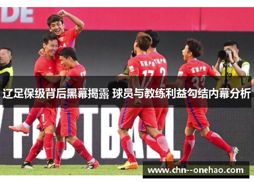 辽足保级背后黑幕揭露 球员与教练利益勾结内幕分析