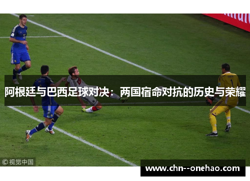 阿根廷与巴西足球对决：两国宿命对抗的历史与荣耀