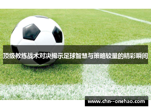 顶级教练战术对决揭示足球智慧与策略较量的精彩瞬间