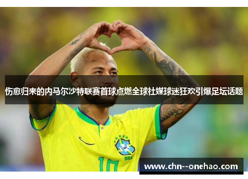 伤愈归来的内马尔沙特联赛首球点燃全球社媒球迷狂欢引爆足坛话题 伤愈归来的内马尔沙特联赛首球点燃全球社媒球迷狂欢引爆足坛话题
