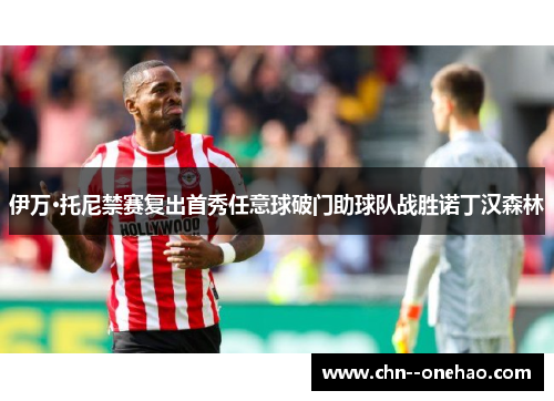 伊万·托尼禁赛复出首秀任意球破门助球队战胜诺丁汉森林 伊万·托尼禁赛复出首秀任意球破门助球队战胜诺丁汉森林