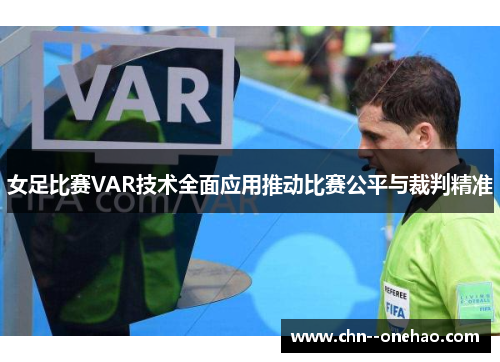 女足比赛VAR技术全面应用推动比赛公平与裁判精准 女足比赛VAR技术全面应用推动比赛公平与裁判精准